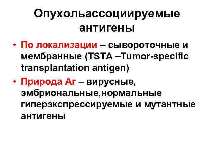 Опухольассоциируемые антигены • По локализации – сывороточные и мембранные (TSTA –Tumor-specific transplantation antigen) •