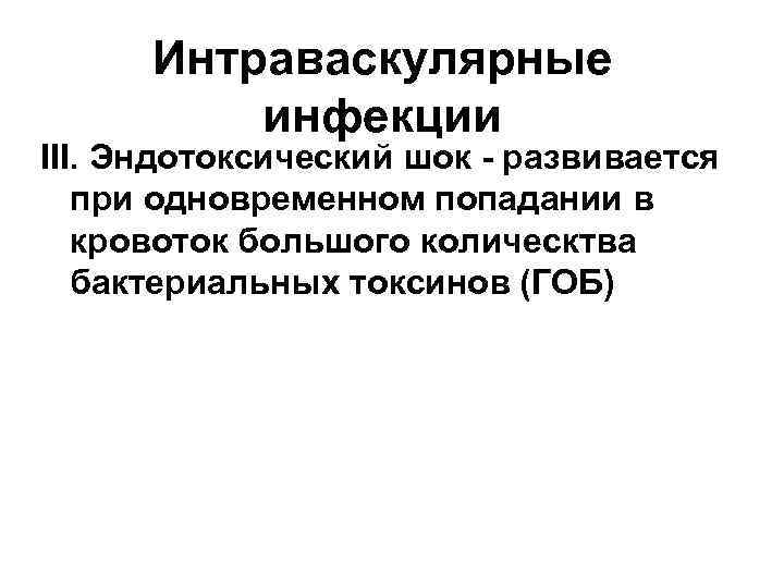 Интраваскулярные инфекции III. Эндотоксический шок - развивается при одновременном попадании в кровоток большого колическтва