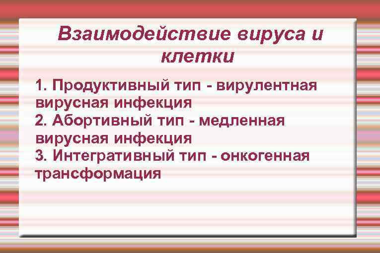 Взаимодействие вируса и клетки 1. Продуктивный тип - вирулентная вирусная инфекция 2. Абортивный тип