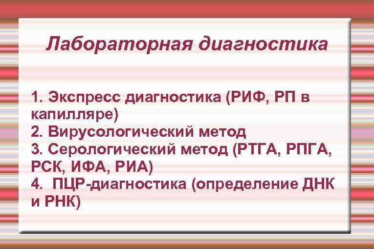 Лабораторная диагностика 1. Экспресс диагностика (РИФ, РП в капилляре) 2. Вирусологический метод 3. Серологический