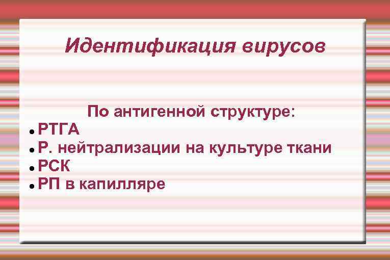 Идентификация вирусов По антигенной структуре: РТГА Р. нейтрализации на культуре ткани РСК РП в