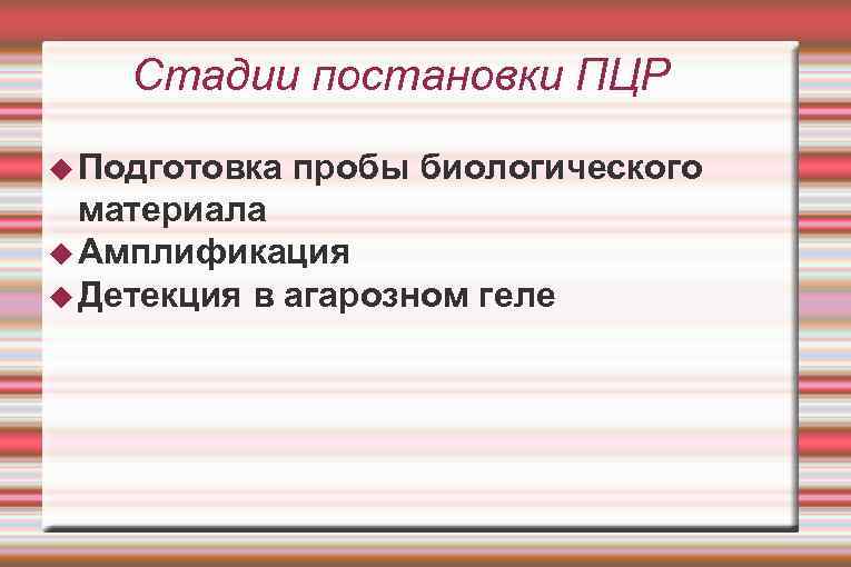 Стадии постановки ПЦР Подготовка пробы биологического материала Амплификация Детекция в агарозном геле 