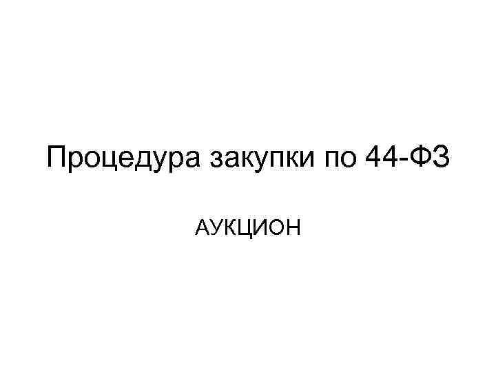 Процедура закупки по 44 -ФЗ АУКЦИОН 