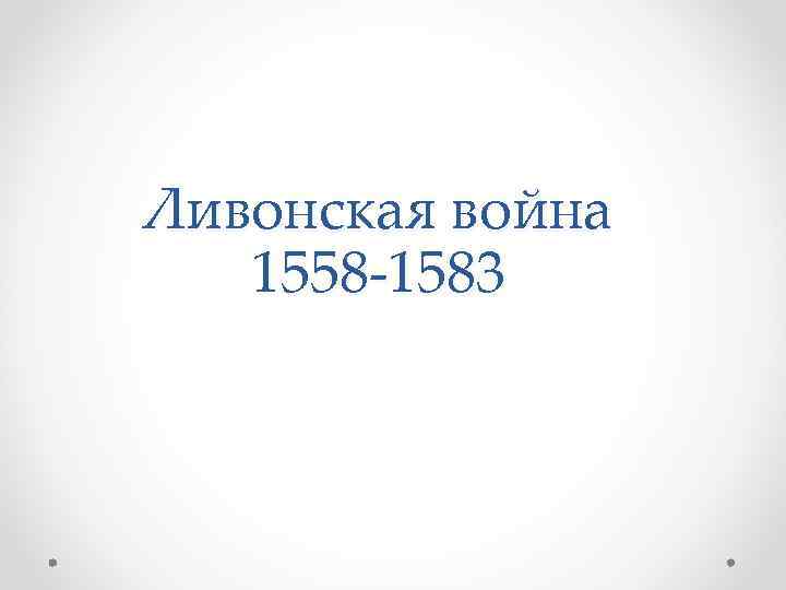 Ливонская война 1558 -1583 