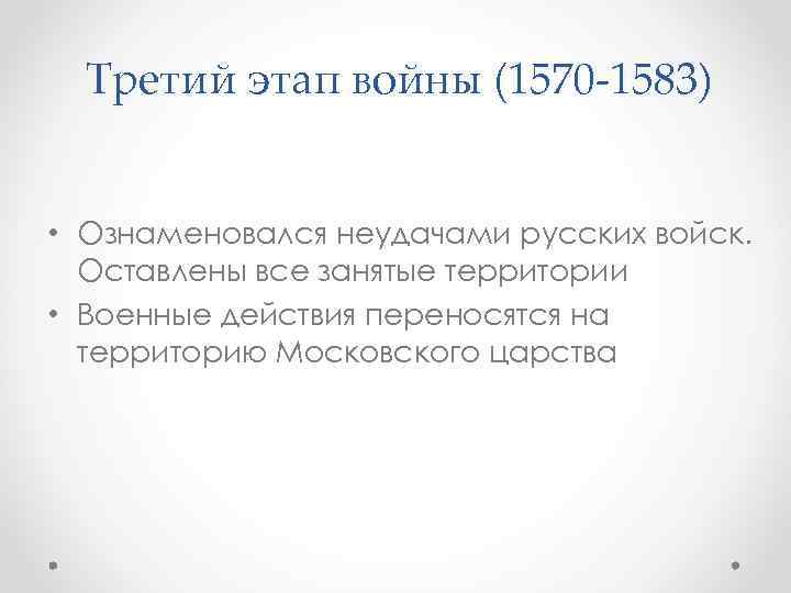 Третий этап войны (1570 -1583) • Ознаменовался неудачами русских войск. Оставлены все занятые территории