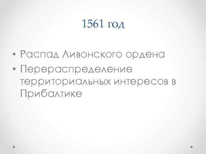 1561 год • Распад Ливонского ордена • Перераспределение территориальных интересов в Прибалтике 