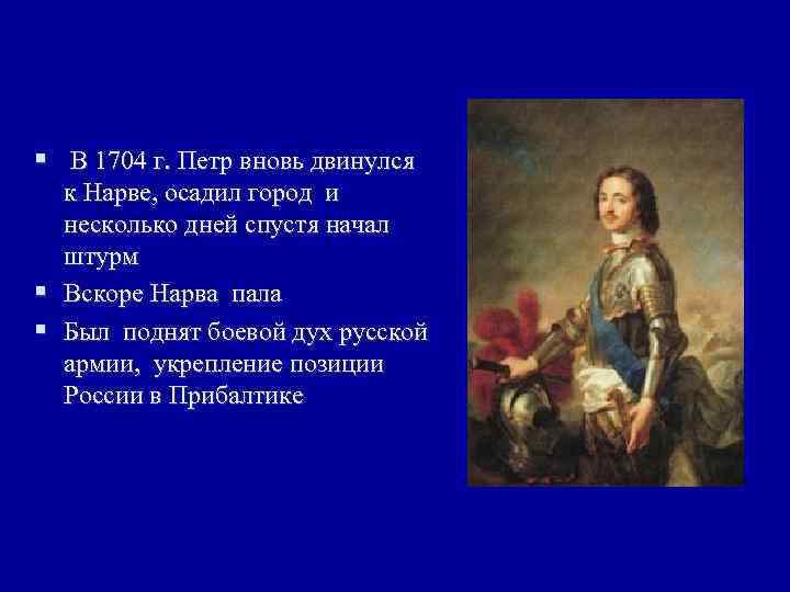 § В 1704 г. Петр вновь двинулся к Нарве, осадил город и несколько дней
