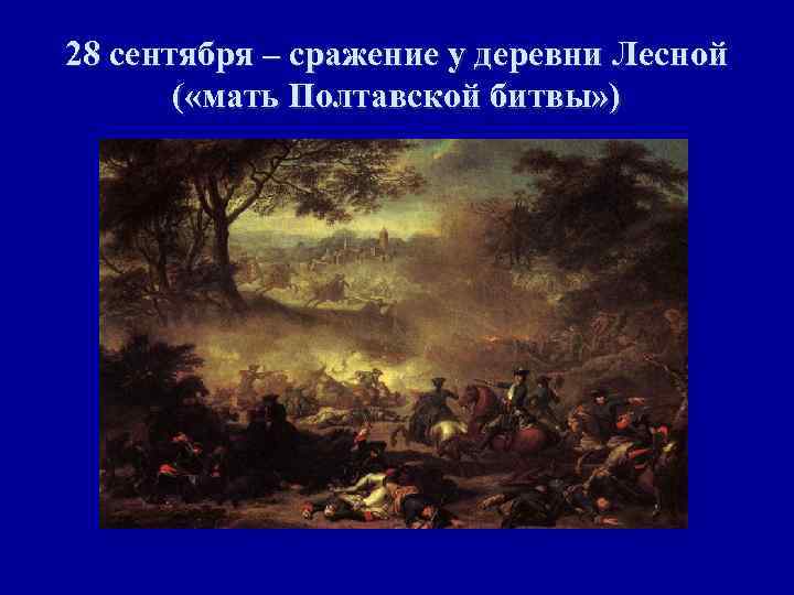28 сентября – сражение у деревни Лесной ( «мать Полтавской битвы» ) 