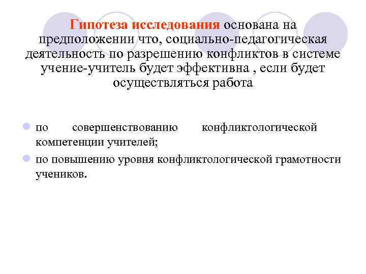 Гипотеза исследования основана на предположении что, социально-педагогическая деятельность по разрешению конфликтов в системе учение-учитель