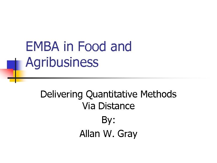 EMBA in Food and Agribusiness Delivering Quantitative Methods Via Distance By: Allan W. Gray