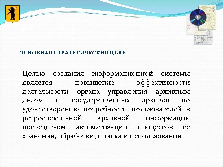 ОСНОВНАЯ СТРАТЕГИЧЕСКИЯ ЦЕЛЬ Целью создания информационной системы является повышение эффективности деятельности органа управления архивным