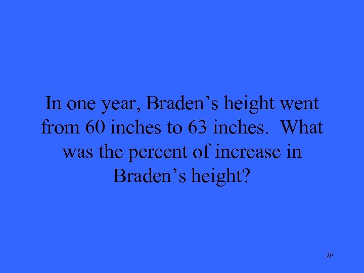 In one year, Braden’s height went from 60 inches to 63 inches. What was