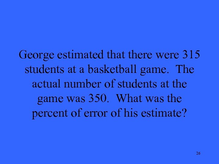 George estimated that there were 315 students at a basketball game. The actual number