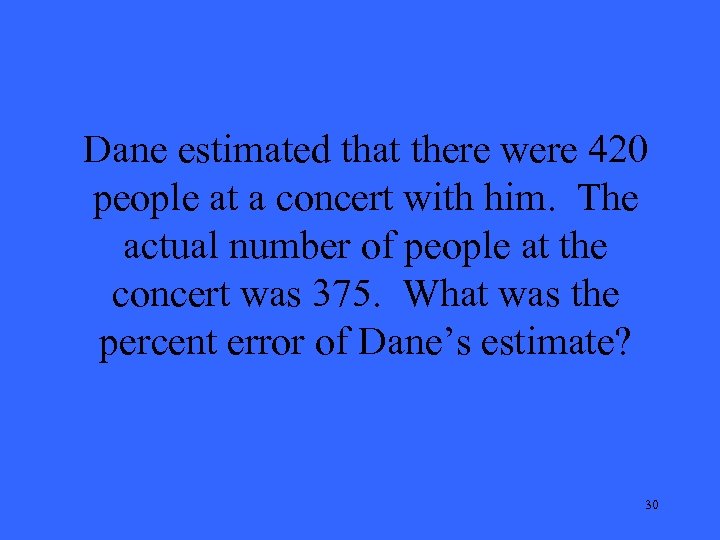 Dane estimated that there were 420 people at a concert with him. The actual