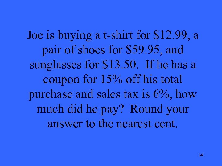 Joe is buying a t-shirt for $12. 99, a pair of shoes for $59.