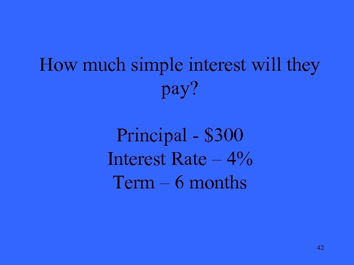 How much simple interest will they pay? Principal - $300 Interest Rate – 4%