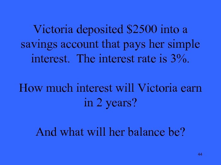 Victoria deposited $2500 into a savings account that pays her simple interest. The interest