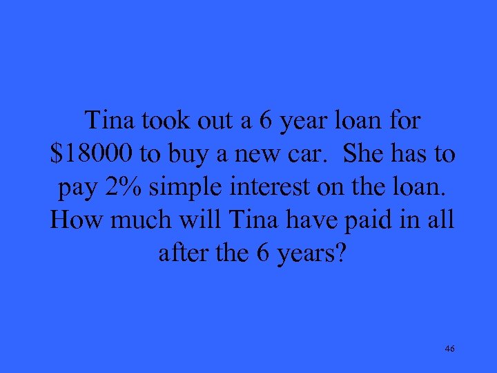 Tina took out a 6 year loan for $18000 to buy a new car.