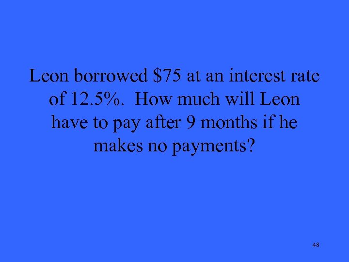 Leon borrowed $75 at an interest rate of 12. 5%. How much will Leon