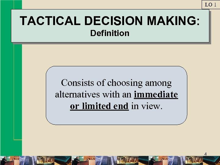 LO 1 TACTICAL DECISION MAKING: Definition Consists of choosing among alternatives with an immediate