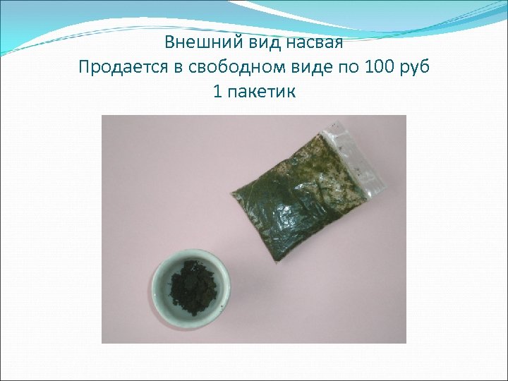Внешний вид насвая Продается в свободном виде по 100 руб 1 пакетик 