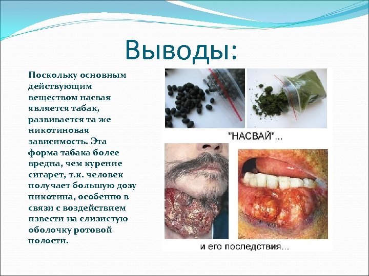 Выводы: Поскольку основным действующим веществом насвая является табак, развивается та же никотиновая зависимость. Эта