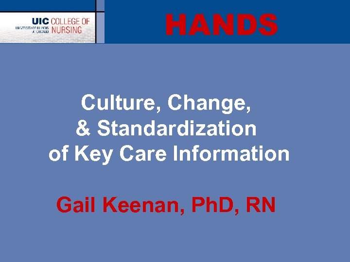 HANDS Culture, Change, & Standardization of Key Care Information Gail Keenan, Ph. D, RN