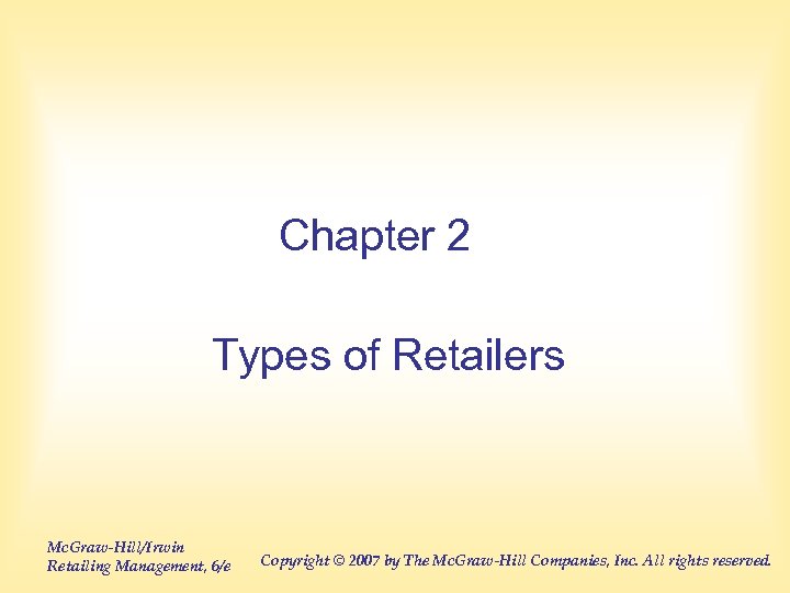 Chapter 2 Types of Retailers Mc. Graw-Hill/Irwin Retailing Management, 6/e Copyright © 2007 by
