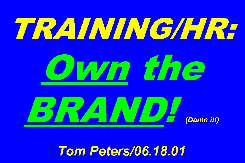TRAINING/HR: Own the BRAND! (Damn it!) Tom Peters/06. 18. 01 