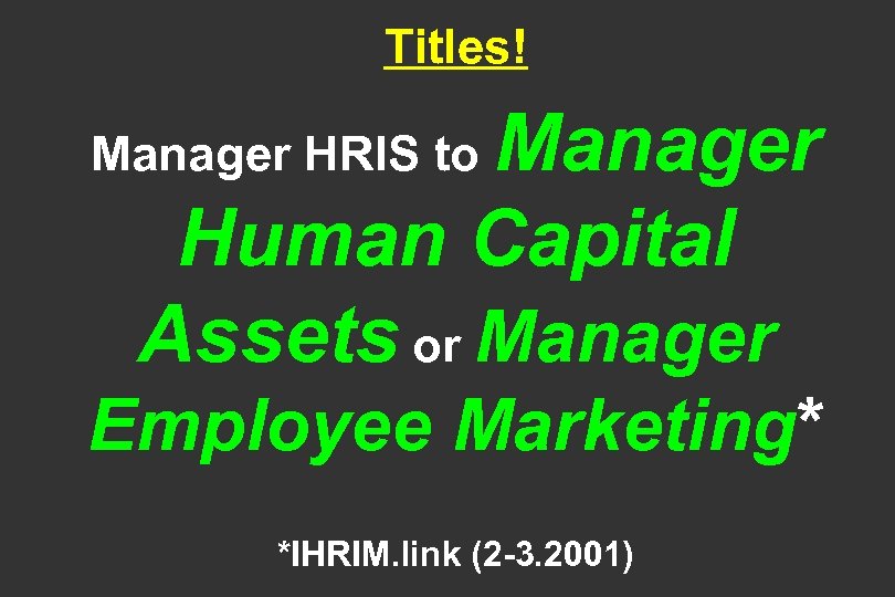 Titles! Manager Human Capital Assets or Manager HRIS to Employee Marketing* *IHRIM. link (2