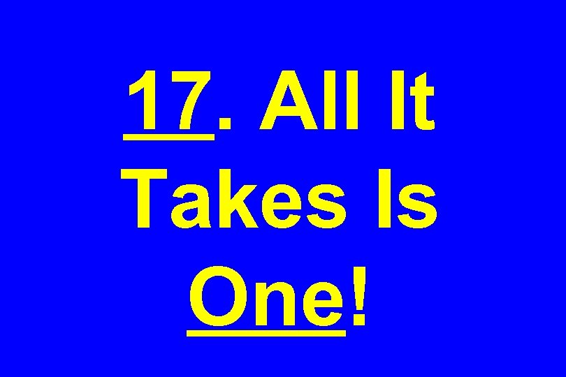 17. All It Takes Is One! 