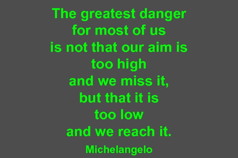 The greatest danger for most of us is not that our aim is too