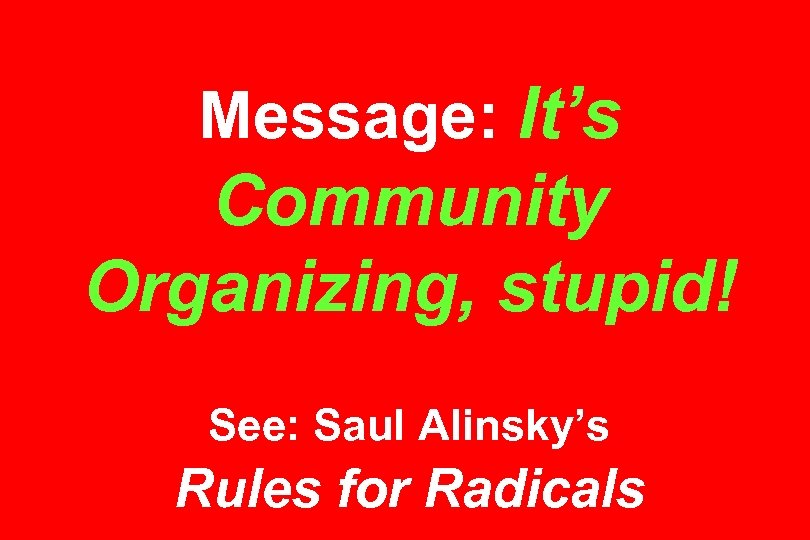 Message: It’s Community Organizing, stupid! See: Saul Alinsky’s Rules for Radicals 