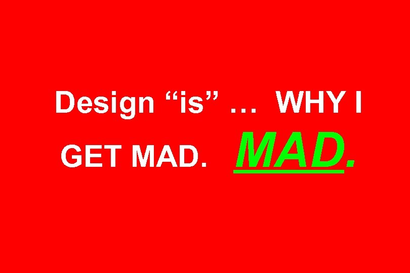 Design “is” … WHY I GET MAD. 