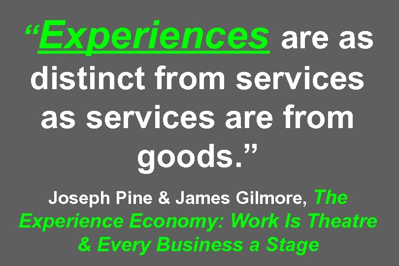 “Experiences are as distinct from services as services are from goods. ” Joseph Pine