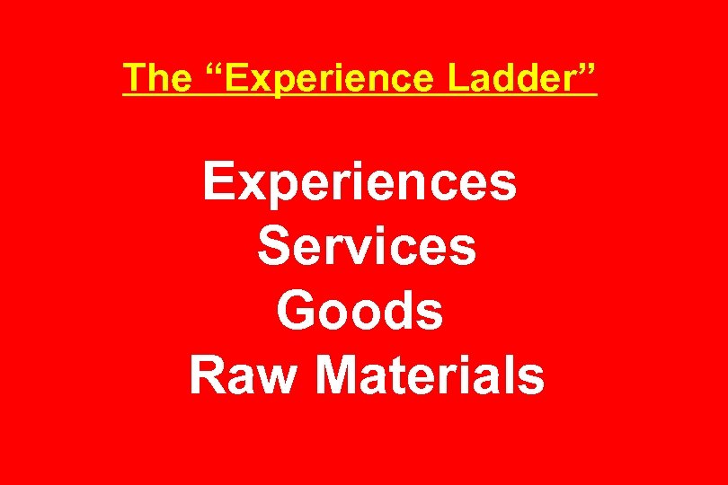 The “Experience Ladder” Experiences Services Goods Raw Materials 