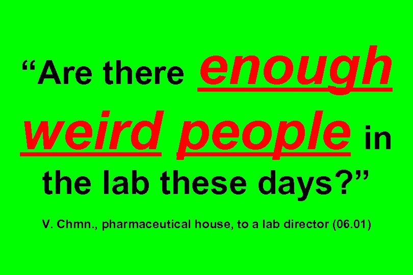 enough weird people in “Are the lab these days? ” V. Chmn. , pharmaceutical