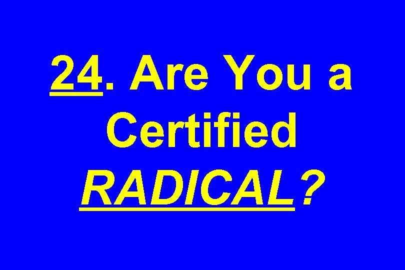 24. Are You a Certified RADICAL? 
