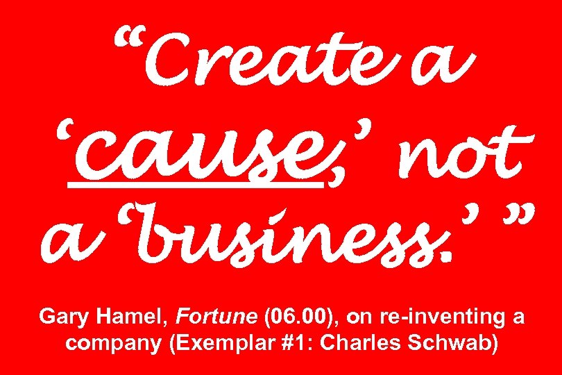 “Create a ‘cause, ’ not a ‘business. ’ ” Gary Hamel, Fortune (06. 00),
