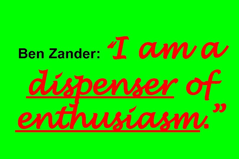 Ben Zander: “I am a dispenser of enthusiasm. ” 