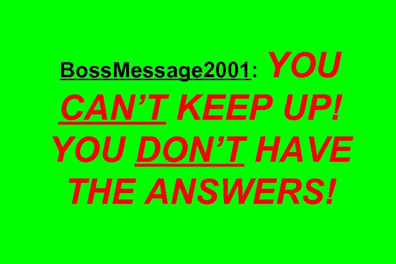 YOU CAN’T KEEP UP! YOU DON’T HAVE THE ANSWERS! Boss. Message 2001: 