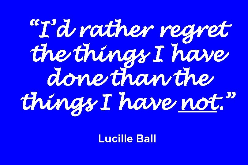 “I’d rather regret the things I have done than the things I have not.