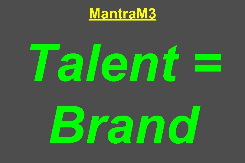 Mantra. M 3 Talent = Brand 