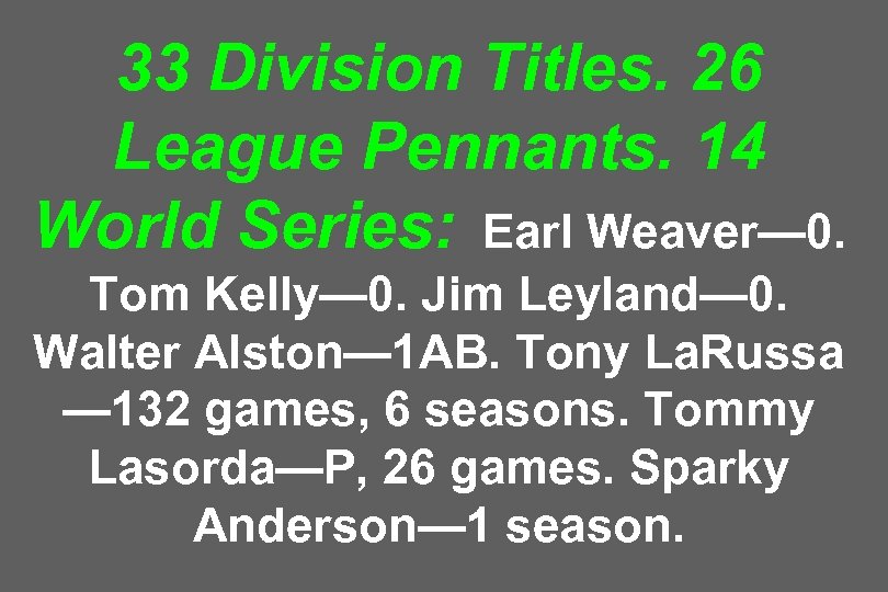 33 Division Titles. 26 League Pennants. 14 World Series: Earl Weaver— 0. Tom Kelly—
