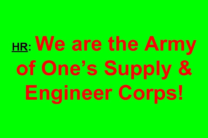 We are the Army of One’s Supply & Engineer Corps! HR: 