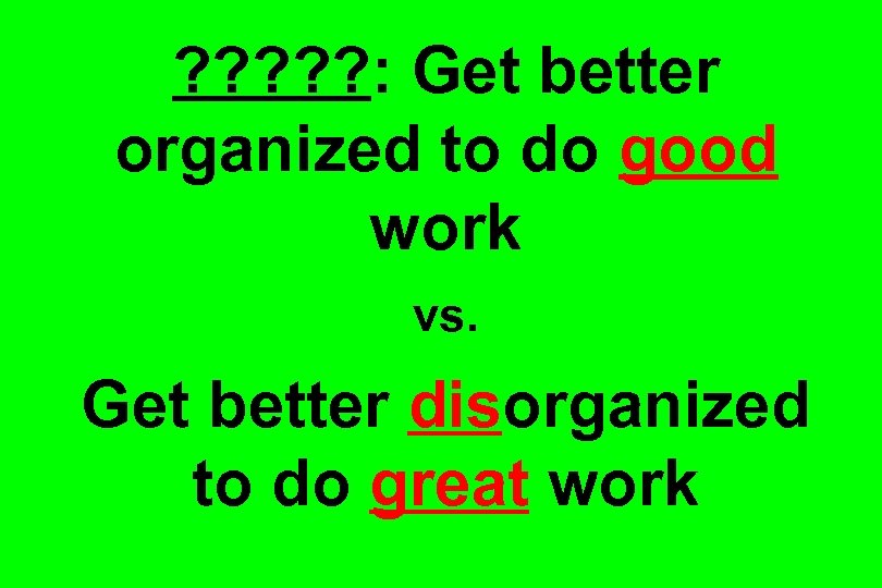 ? ? ? : Get better organized to do good work vs. Get better