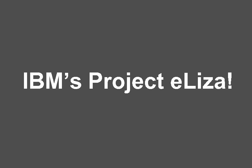 IBM’s Project e. Liza! 