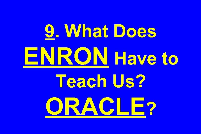9. What Does ENRON Have to Teach Us? ORACLE? 