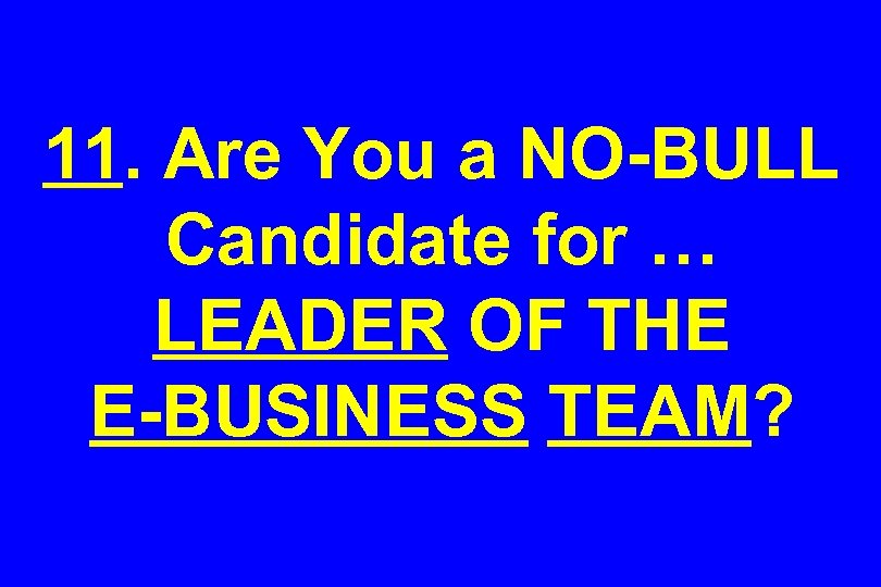 11. Are You a NO-BULL Candidate for … LEADER OF THE E-BUSINESS TEAM? 