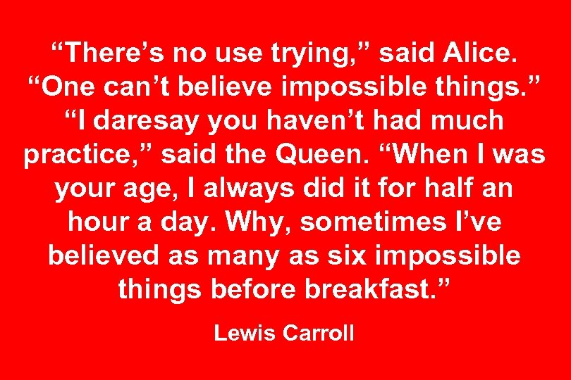 “There’s no use trying, ” said Alice. “One can’t believe impossible things. ” “I